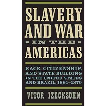 Slavery and War in the Americas: Race, Citizenship, and State Building in the United States and Brazil, 1861-1870