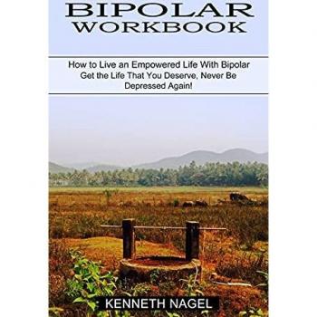 Bipolar Workbook: How to Live an Empowered Life With Bipolar (Get the Life That You Deserve, Never Be Depressed Again!)