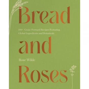 Vitalsource Technologies, Inc. Bread and Roses: 100+ Grain Forward Recipes featuring Global Ingredients and Botanicals