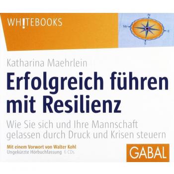 Erfolgreich führen mit Resilienz: Wie Sie sich und Ihre Mannschaft gelassen durch Druck und Krisen steuern