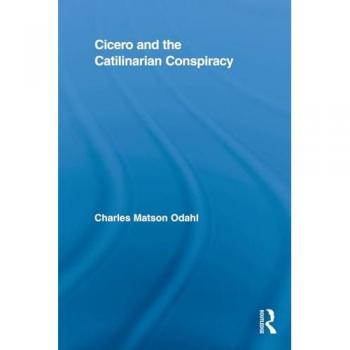 Cicero and the Catilinarian Conspiracy (Routledge Studies in Ancient History, 1, Band 1)