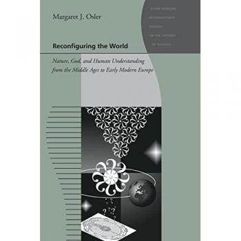 Johns Hopkins University Press Reconfiguring the World: Nature, God, and Human Understanding from the Middle Ages to Early Modern Europe