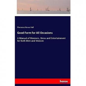 Good Form for All Occasions: A Manual of Manners, Dress and Entertainment for Both Men and Women