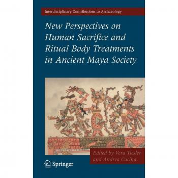 New Perspectives on Human Sacrifice and Ritual Body Treatments in Ancient Maya Society (Interdisciplinary Contributions to Archaeology)