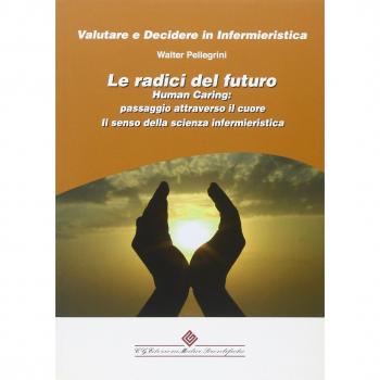 Le radici del futuro. Human caring: passaggio attraverso il cuore. Il senso della scienza infermieristica
