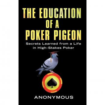 The Education of a Poker Pigeon: Secrets Learned from a Life in High-Stakes Poker