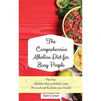 The Comprehensive Alkaline Diet for Busy People: The Fast Alkaline Diet to Balance your Ph Level and Reclaim your Health