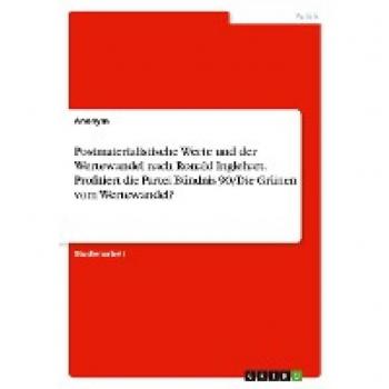 Postmaterialistische Werte und der Wertewandel nach Ronald Inglehart. Profitiert die Partei Bündnis 90/Die Grünen vom Wertewandel?