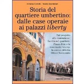 Storia del quartiere umbertino: dalle case operaie ai palazzi liberty. Dal progetto alla costruzione. La vita nel quartiere. Piazza Brin e la nascita del liberty...