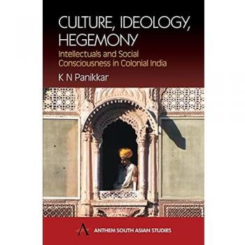 Culture, Ideology, Hegemony: Intellectuals and Social Consciousness in Colonial India