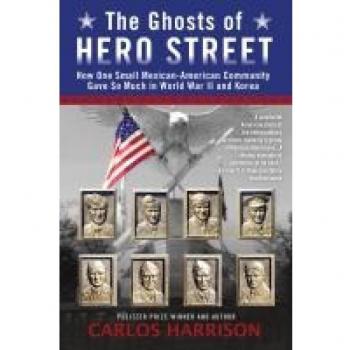 The Ghosts of Hero Street: How One Small Mexican-American Community Gave So Much in World War II and Korea