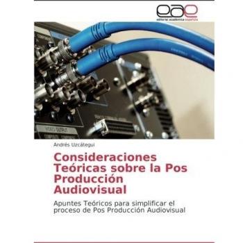 Consideraciones Teóricas sobre la Pos Producción Audiovisual: Apuntes Teóricos para simplificar el proceso de Pos Producción Audiovisual