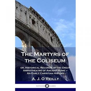 The Martyrs of the Coliseum: or, Historical Records of the Great Amphitheatre of Ancient Rome