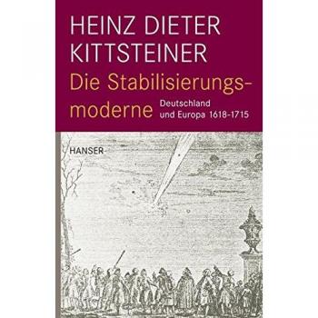 Kittsteiner, Heinz Dieter Die Stabilisierungsmoderne: Deutschland Und Europa 1618-1715