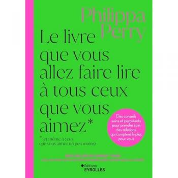 Le livre que vous allez faire lire à tous ceux que vous aimez (et même à ceux que vous aimez un peu moins) : des conseils sains et percutants pour prendre soin des relations qui comptent le plus pour vous