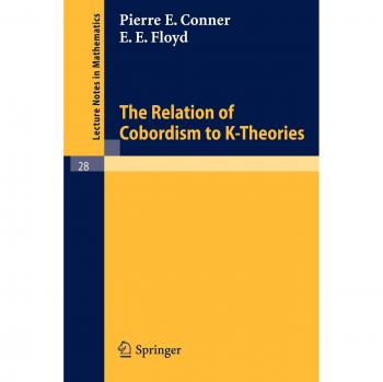 The Relation of Cobordism to K-Theories (Lecture Notes in Mathematics, 28, Band 28)