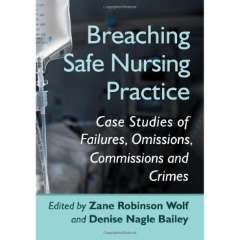 Breaching Safe Nursing Practice: Case Studies of Failures, Omissions, Commissions and Crimes