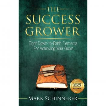 The Success Grower: Eight Down-to-Earth Elements For Achieving Your Goals