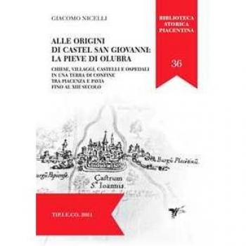 Alle origini di Castel San Giovanni: La Pieve Di Olubra. Chiese, villaggi, castelli e ospedali in una terra di confine tra Piacenza e Pavia fino al XIII secolo Giacomo Nicelli