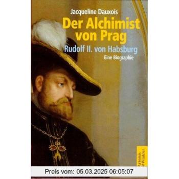 Der Alchimist von Prag. Rudolf II. von Habsburg. Eine Biographie