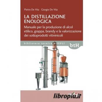 La distillazione enologica. Manuale per la produzione di alcol etilico, grappa, brandy e la valorizzazione dei sottoprodotti vitivinicoli