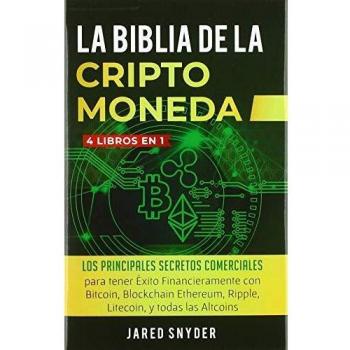 La Biblia Dela Criptomoneda: 4 Libros en 1: Los Principales Secretos Comerciales para tener Exito Financieramente con Bitcoin, Blockchain Ethereum, Ripple, Litecoin y todas las Altcoins