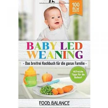 Food Balance Baby Led Weaning: Das Breifrei Kochbuch Für Die Ganze Familie Hilfreiche Tipps Für Die Beikost 100 Blw Rezepte (Baby Ernährung, Band 1)