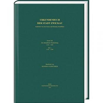 Urkundenbuch der Stadt Zwickau: Erster Teil: Die urkundliche Überlieferung 1118–1485. Band 1: 1118–1399: Erster Teil: Die Urkundliche Uberlieferung ... 1: 1118-1399