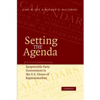 Setting the Agenda : Responsible Party Government in the U.S. House of Representatives, by Gary W. Cox