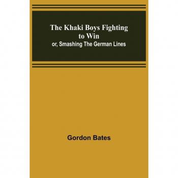 The Khaki Boys Fighting to Win; or Smashing the German Lines