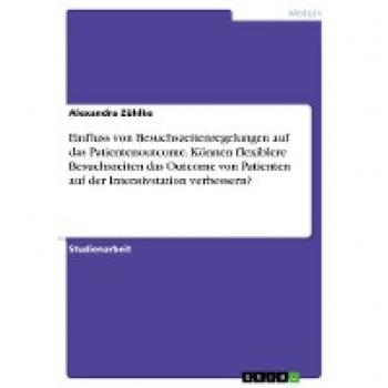 Einfluss von Besuchszeitenregelungen auf das Patientenoutcome. Können flexiblere Besuchszeiten das Outcome von Patienten auf der Intensivstation verbessern?