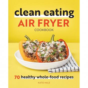 Clean Eating Air Fryer Cookbook: 70 Healthy Whole-Food Recipes