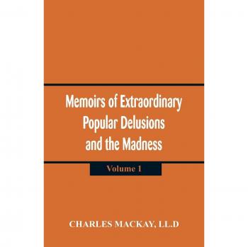 Memoirs of extraordinary popular delusions and the madness of crowds.