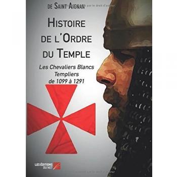 Histoire de l\'Ordre du Temple: Les Chevaliers Blancs Templiers de 1099 à 1291