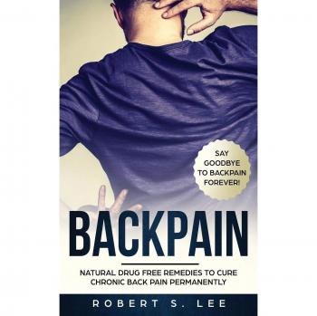 Back Pain: Natural Drug Free Remedies to Cure Chronic Back Pain Permanently