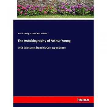 The Autobiography of Arthur Young: with Selections from his Correspondence