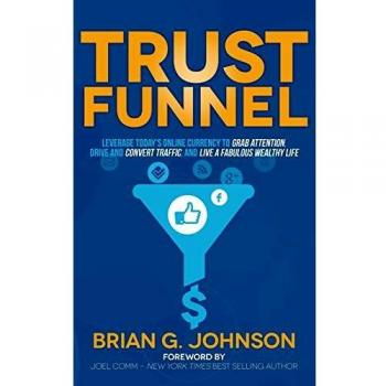 Trust Funnel: Leverage Today's Online Currency to Grab Attention, Drive and Convert Traffic, and Live a Fabulous Wealthy Life