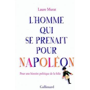 L'homme qui se prenait pour Napoléon Pour une histoire politique de la folie