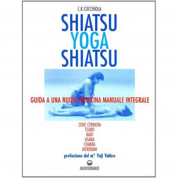 Shiatsu-yoga-shiatsu. Zone cerniera, meridiani, tsubo, nadi, chakra, asana: guida ad una nuova medicina naturale integrale