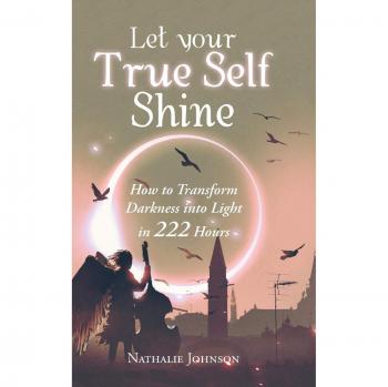 Let Your True Self Shine: How to Transform Darkness into Light in 222 Hours