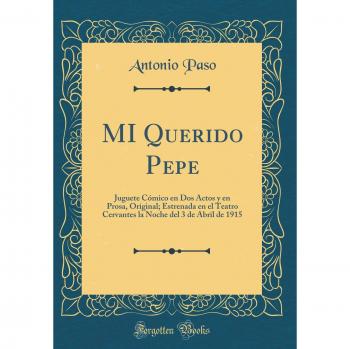 MI Querido Pepe: Juguete Cómico en Dos Actos y en Prosa, Original; Estrenada en el Teatro Cervantes la Noche del 3 de Abril de 1915