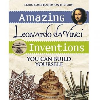 Amazing Leonardo da Vinci Inventions You Can Build Yourself by Maxine Anderson