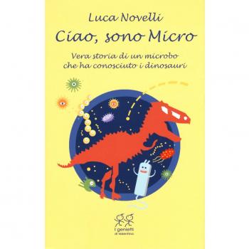 Ciao, sono Micro. Vera storia di un microbo che ha conosciuto i dinosauri