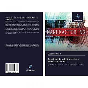 Groei van de industriesector in Mexico: 1986-2012: De verwerkende industrie en de gevolgen daarvan voor de nationale economie