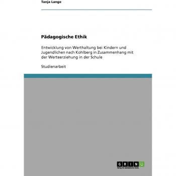 Pädagogische Ethik: Entwicklung von Werthaltung bei Kindern und Jugendlichen nach Kohlberg in Zusammenhang mit der Werteerziehung in der Schule