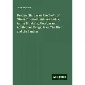 Dryden: Stanzas on the Death of Oliver Cromwell; Astraea Redux; Annus Mirabilis; Absalom and Achitophel; Religio laici; The Hind and the Panther