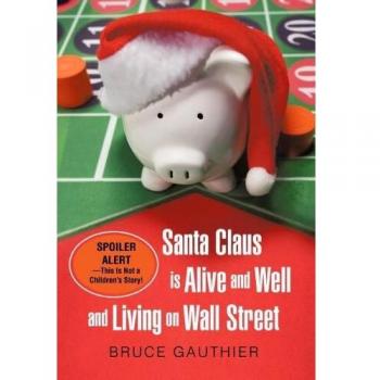 Santa Claus Is Alive and Well and Living on Wall Street: Spoiler Alert-This Is Not a Children's Story!