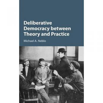 Deliberative Democracy Between Theory And Practice (Hardcover)