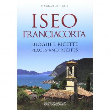 Iseo Franciacorta. Luoghi e ricette-Places and recipes. Ediz. bilingue