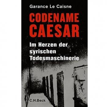 Codename Caesar Im Herzen der syrischen Todesmaschinerie Le Caisne, Garance und